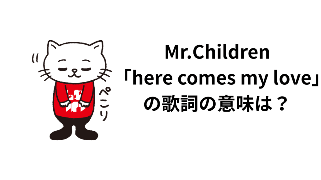 Mr.Children「here comes my love」の歌詞の意味は？解釈と考察！