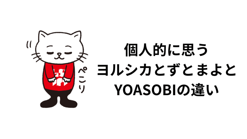 個人的に思うヨルシカとずとまよとYOASOBIの違い