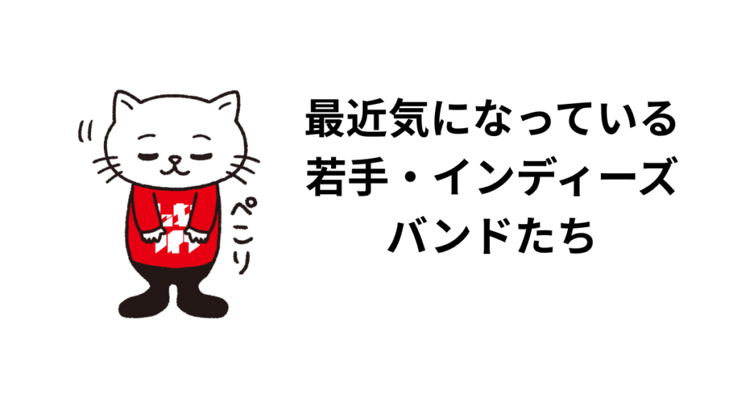最近気になっている若手・インディーズバンドたち