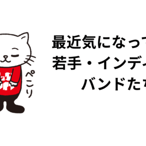 最近気になっている 若手・インディーズ バンドたち