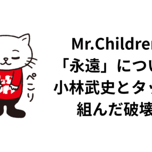 Mr. ChildrenD 「永遠」について。 小林武史とタッグを 組んだ破壊力