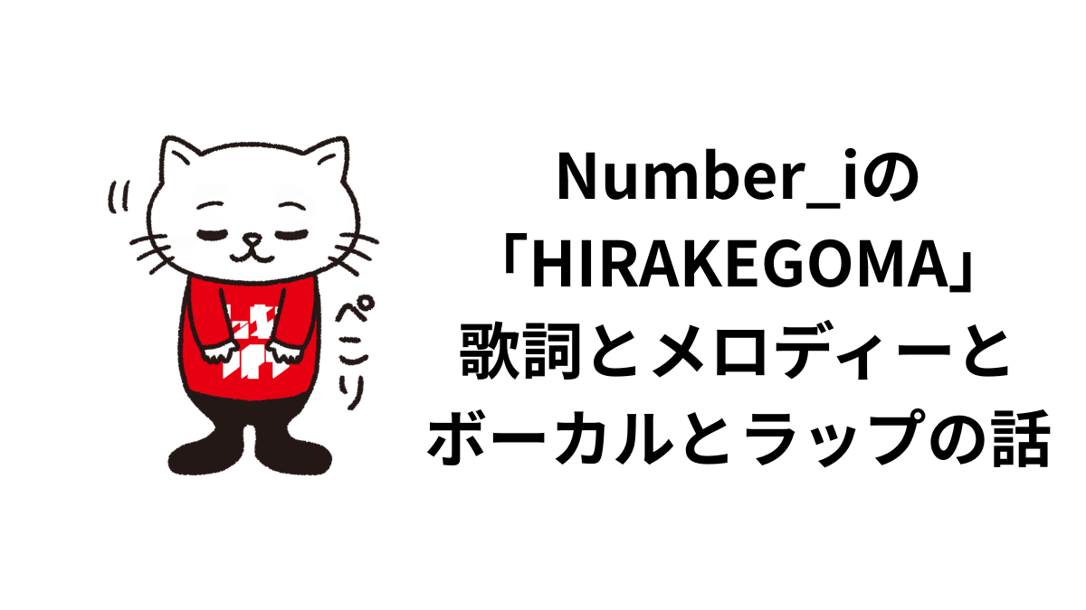 Number_iの「HIRAKEGOMA」について。歌詞とメロディーとボーカルとラップの話