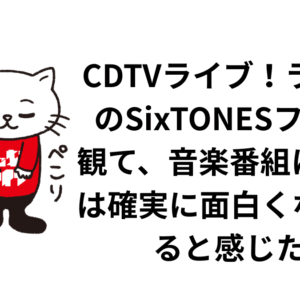 CDTVライブ！ライブ！のSixTONESフェスを観て、音楽番組については確実に面白くなっていると感じた件