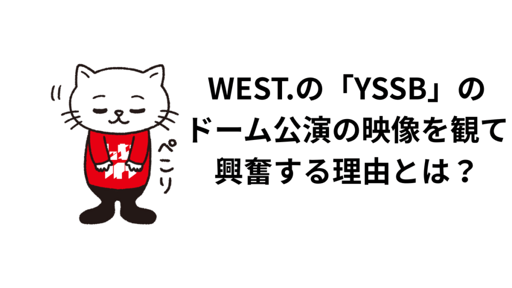 WEST.の「YSSB」のドーム公演の映像を観て興奮をする理由とは?