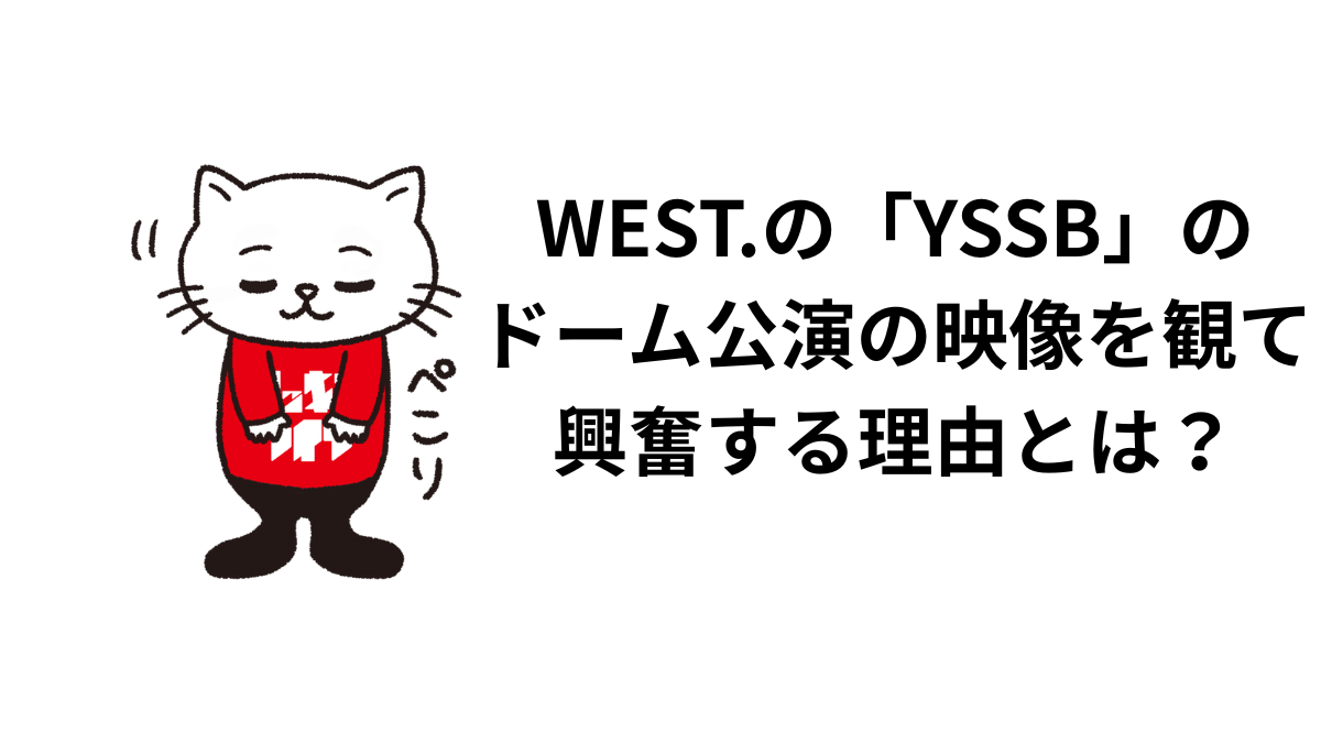 WEST.の「YSSB」のドーム公演の映像を観て興奮をする理由とは？