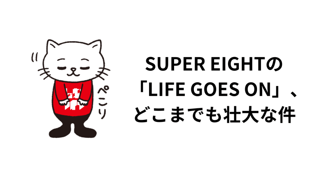 SUPER EIGHTの「LIFE GOES ON」、どこまでも壮大な件