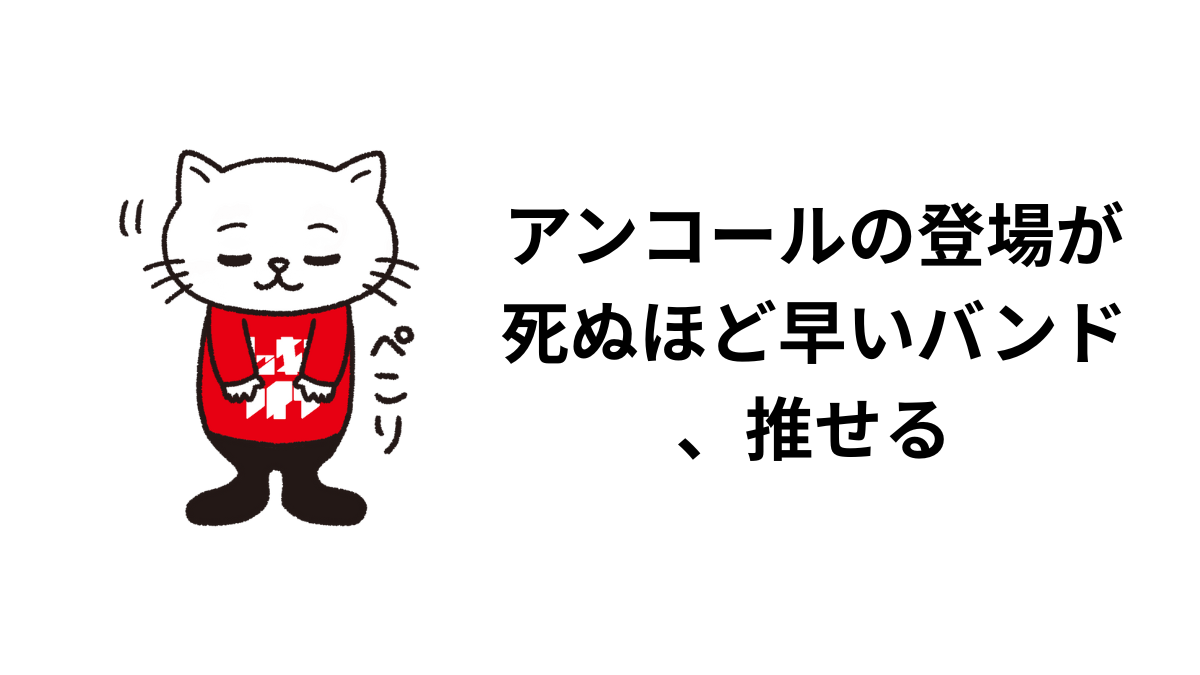 アンコールの登場が死ぬほど早いバンド、推せる