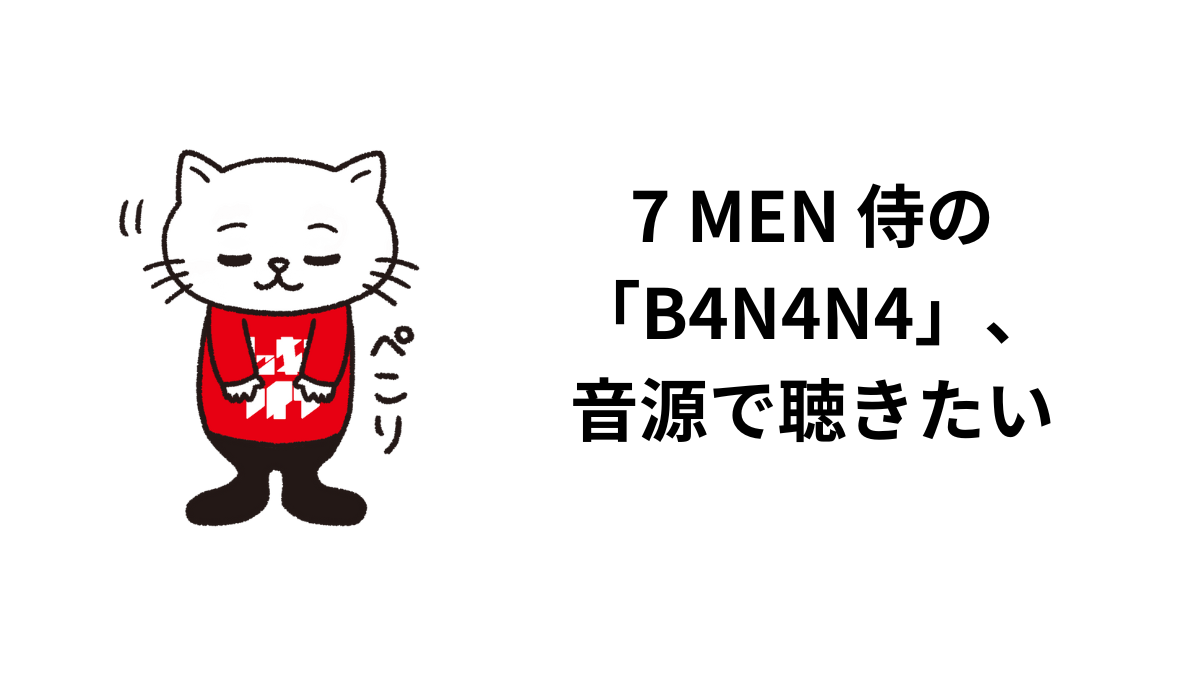7 MEN 侍の「B4N4N4」、音源で聴きたい
