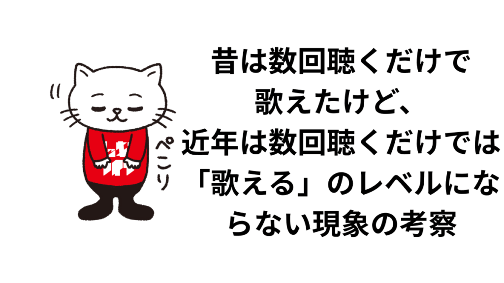 昔は数回聴くだけで歌えたけど、近年は数回聴くだけでは「歌える」のレベルにならない現象の考察