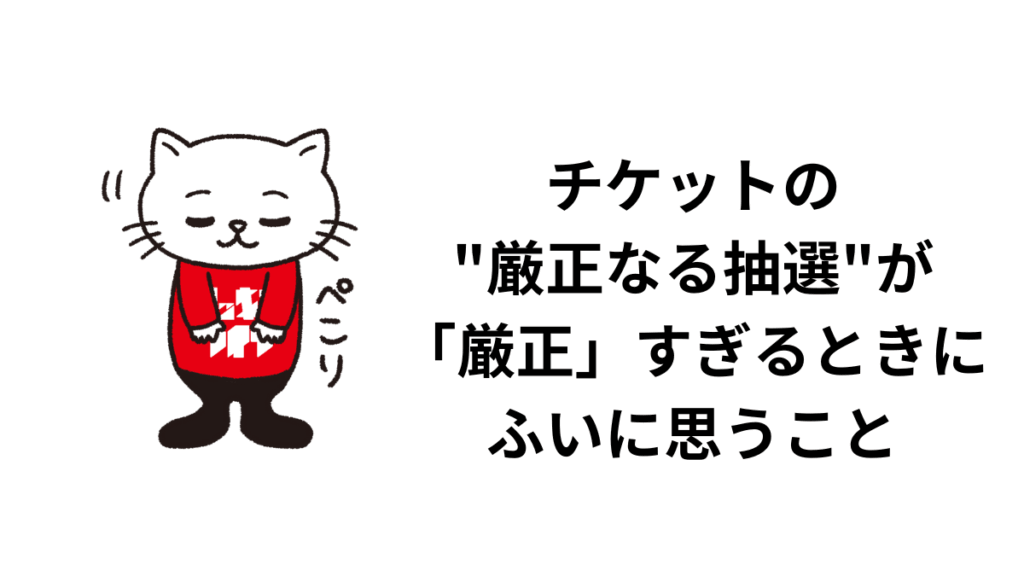 チケットの"厳正なる抽選"が「厳正」すぎるときにふいに思うこと