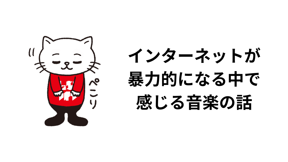 インターネットが暴力的になる中で感じる音楽の話