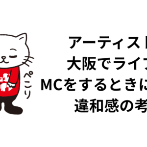 アーティストが大阪でライブのMCをするときに感じた違和感の考察