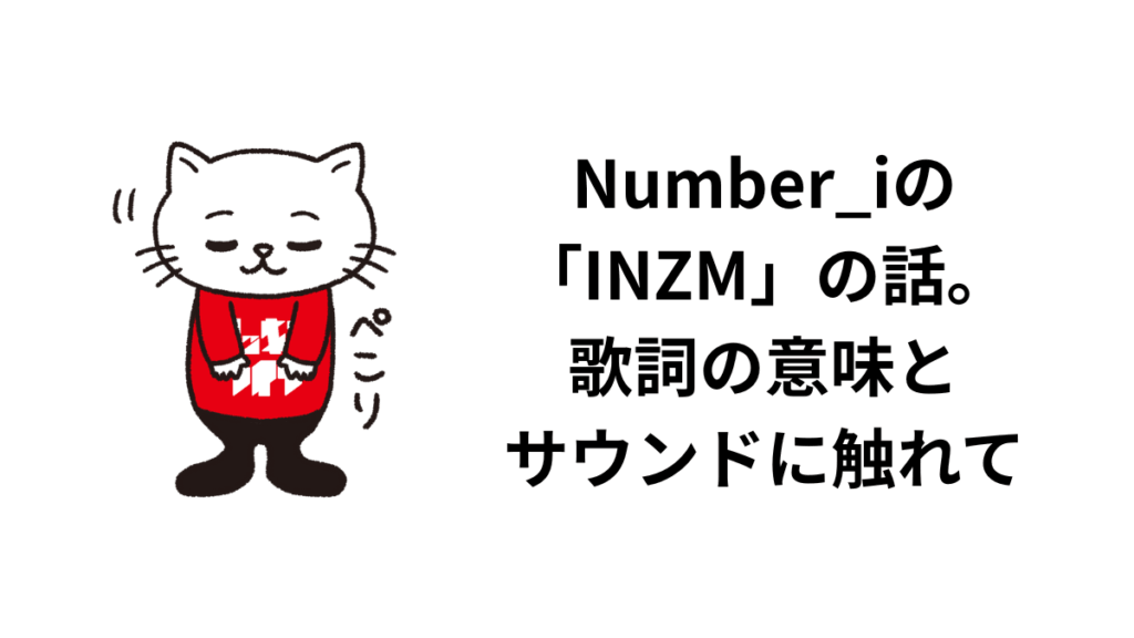 Number_iの「INZM」の話。歌詞の意味とサウンドに触れて