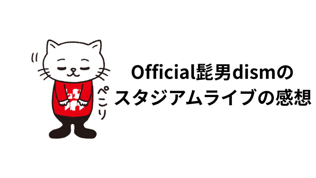 Official髭男dismのスタジアムライブの感想