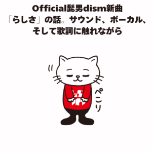 Official髭男dism新曲 「らしさ」の話。サウンド、ボーカル、 そして歌詞に触れながら