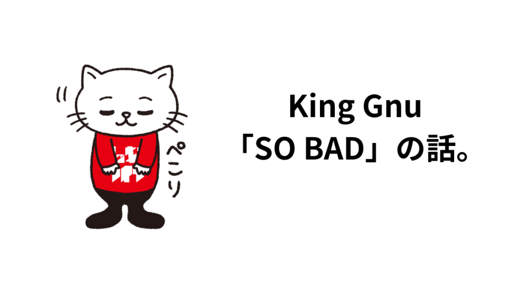King Gnu 「SO BAD」の話。
