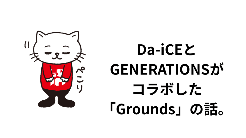 Da-iCEとGENERATIONSがコラボした「Grounds」の話。歌詞とボーカルとバチバチと調和の考察