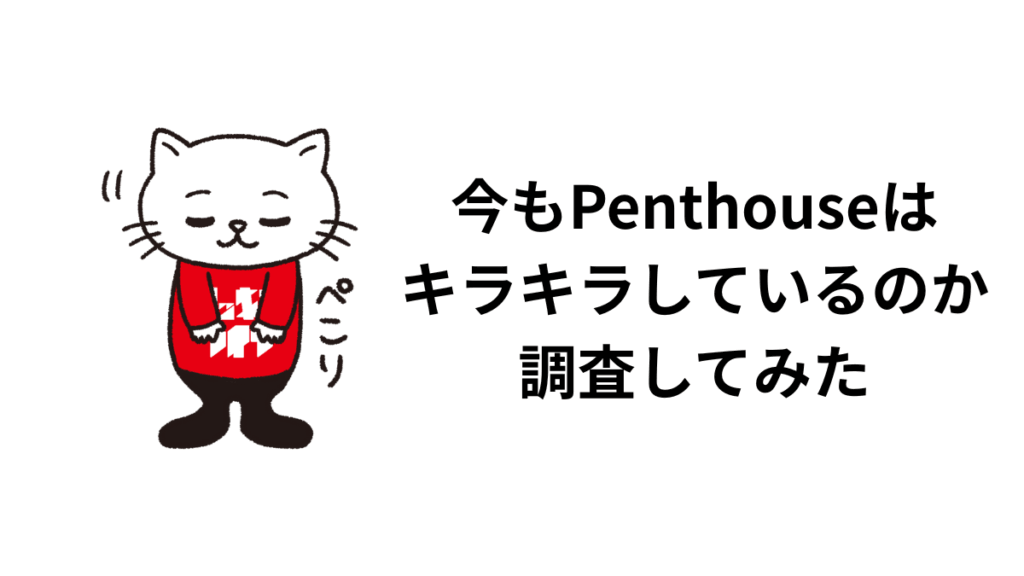 今もPenthouseはキラキラしているのか調査してみた