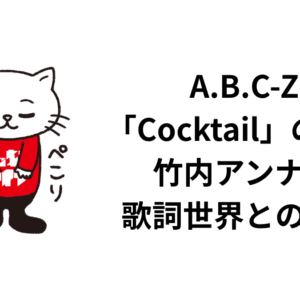 A.B.C-Z「Cocktail」の話。竹内アンナの歌詞世界との融合
