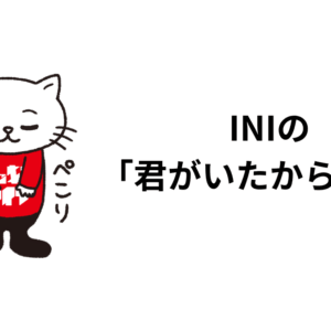 INIの「君がいたから」の話。歌詞、ボーカル、歌割りに触れて