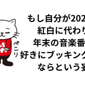 もし自分が2025年の紅白に代わりに年末の音楽番組を好きにブッキングできるならという妄想