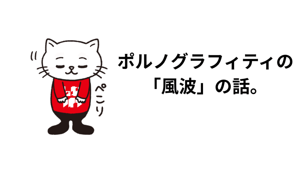 ポルノグラフィティの「風波」の話。歌詞、ボーカル、サウンド、メロディーに触れて