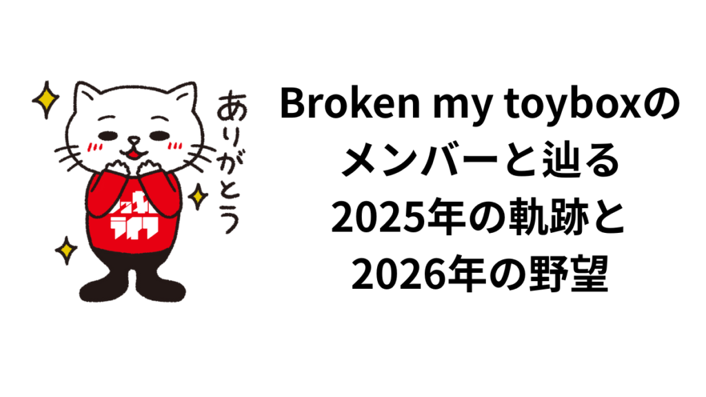 Broken my toyboxのメンバーと辿る2025年の軌跡と2026年の野望