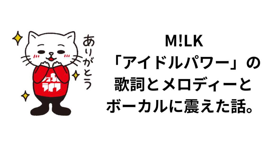 M!LK「アイドルパワー」の歌詞とメロディーとボーカルに震えた話。
