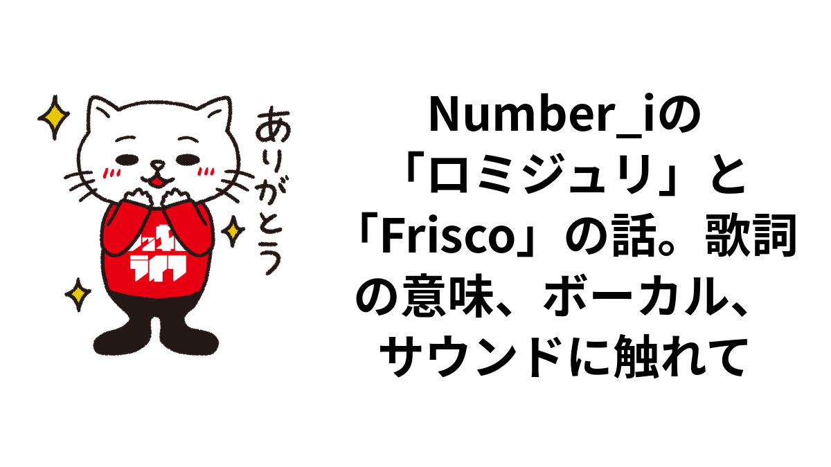 Number_iの「ロミジュリ」と「Frisco」の話。歌詞の意味、ボーカル、サウンドに触れて