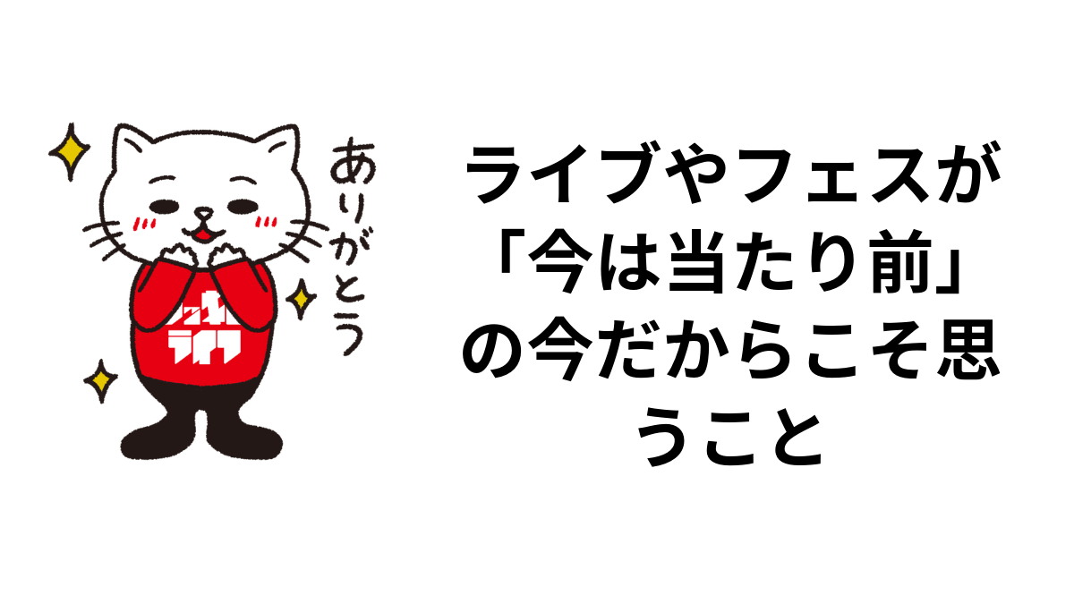 ライブやフェスが「今は当たり前」の今だからこそ思うこと