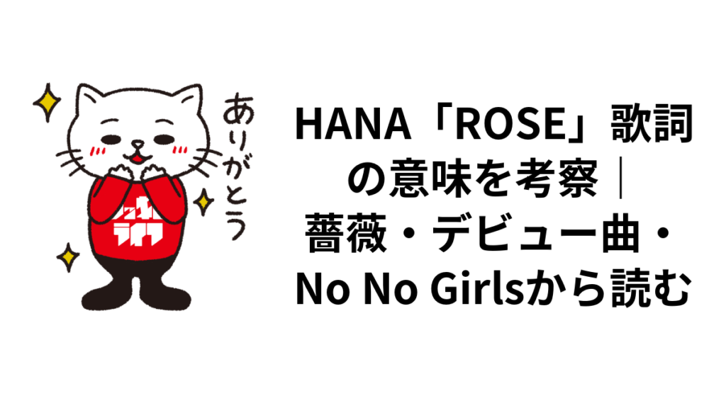 HANA「ROSE」歌詞の意味を考察｜薔薇・デビュー曲・No No Girlsから読む