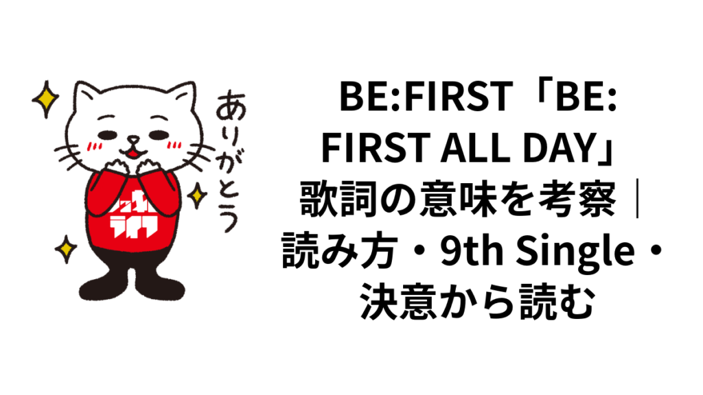 BE:FIRST「BE:FIRST ALL DAY」歌詞の意味を考察｜読み方・9th Single・決意から読む