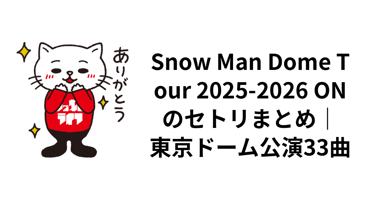 Snow Man Dome Tour 2025-2026 ONのセトリまとめ｜東京ドーム公演33曲