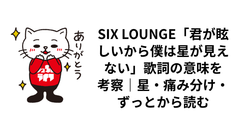 SIX LOUNGE「君が眩しいから僕は星が見えない」歌詞の意味を考察|星・痛み分け・ずっとから読む