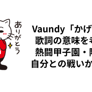 Vaundy「かげろう」歌詞の意味を考察｜熱闘甲子園・陽炎・自分との戦いから読む