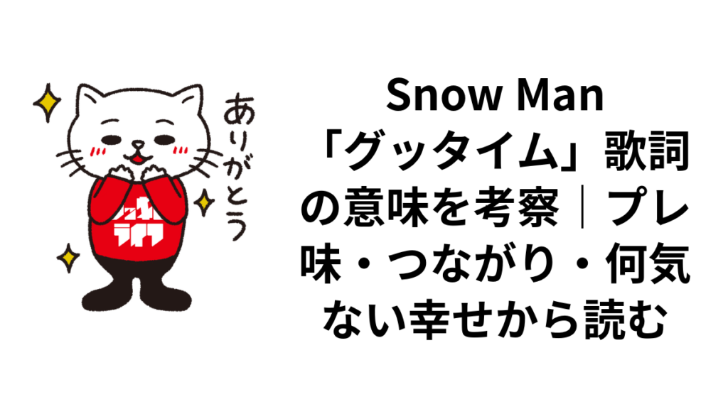 Snow Man「グッタイム」歌詞の意味を考察|プレ味・つながり・何気ない幸せから読む
