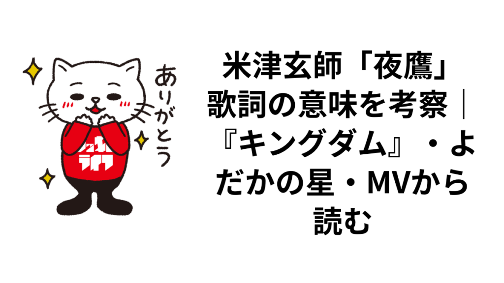 米津玄師「夜鷹」歌詞の意味を考察｜『キングダム』・よだかの星・MVから読む