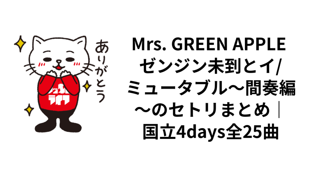 Mrs. GREEN APPLE ゼンジン未到とイ/ミュータブル〜間奏編〜のセトリまとめ|国立4days全25曲