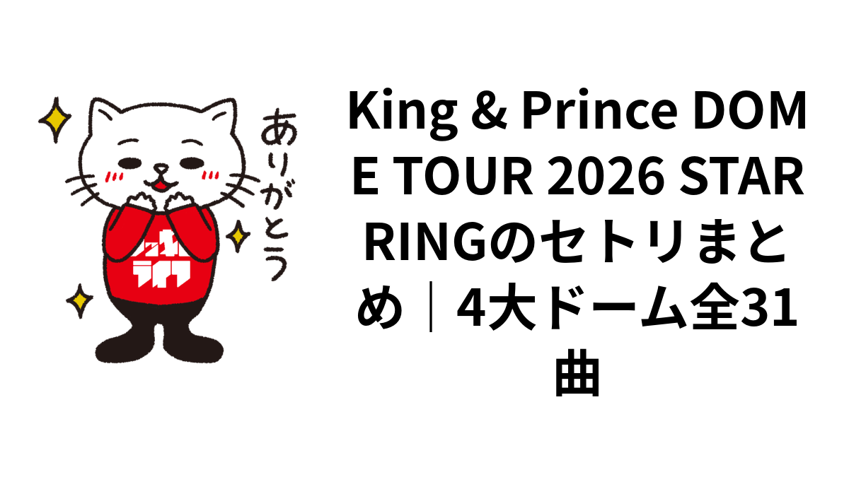 King & Prince DOME TOUR 2026 STARRINGのセトリまとめ｜4大ドーム全31曲