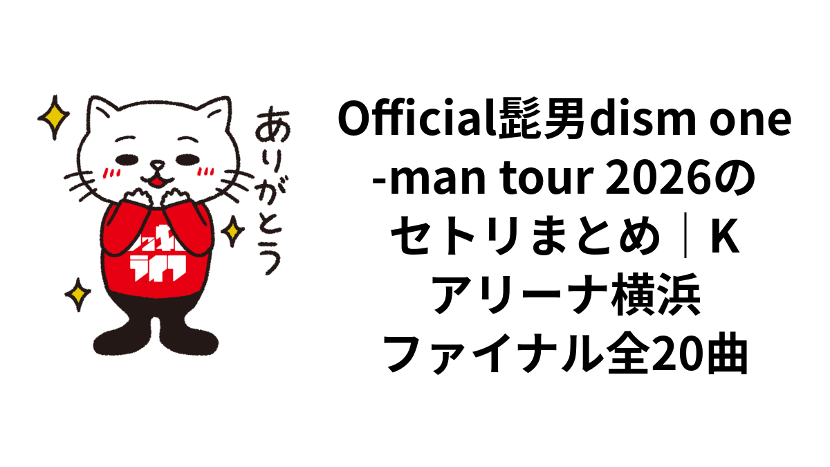 Official髭男dism one-man tour 2026のセトリまとめ｜Kアリーナ横浜ファイナル全20曲
