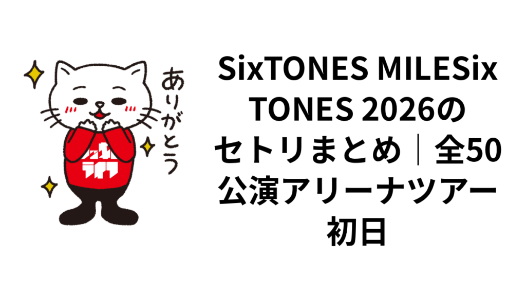 SixTONES MILESixTONES 2026のセトリまとめ|全50公演アリーナツアー初日