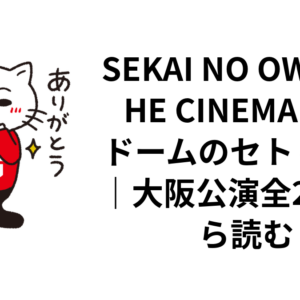 SEKAI NO OWARI THE CINEMA 東京ドームのセトリ予想｜大阪公演全24曲から読む