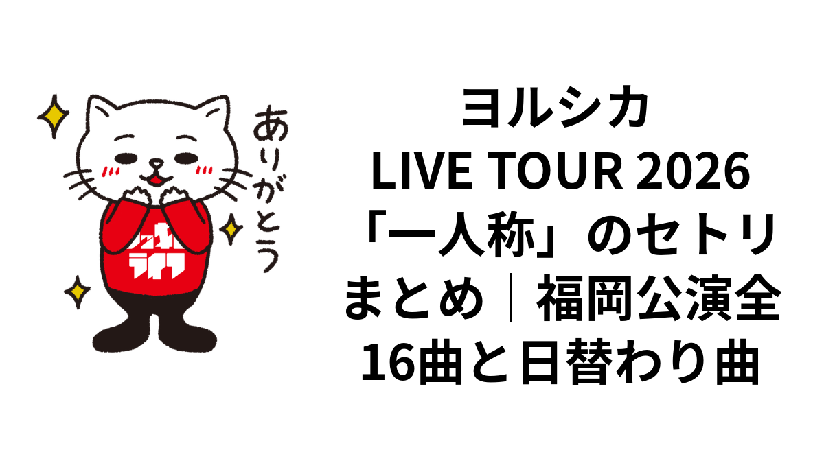 ヨルシカ LIVE TOUR 2026「一人称」のセトリまとめ｜福岡公演全16曲と日替わり曲