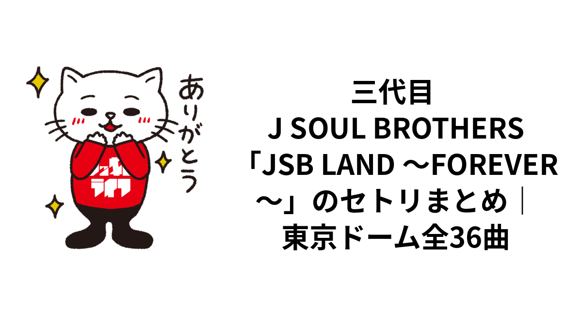 三代目 J SOUL BROTHERS「JSB LAND 〜FOREVER〜」のセトリまとめ｜東京ドーム全36曲