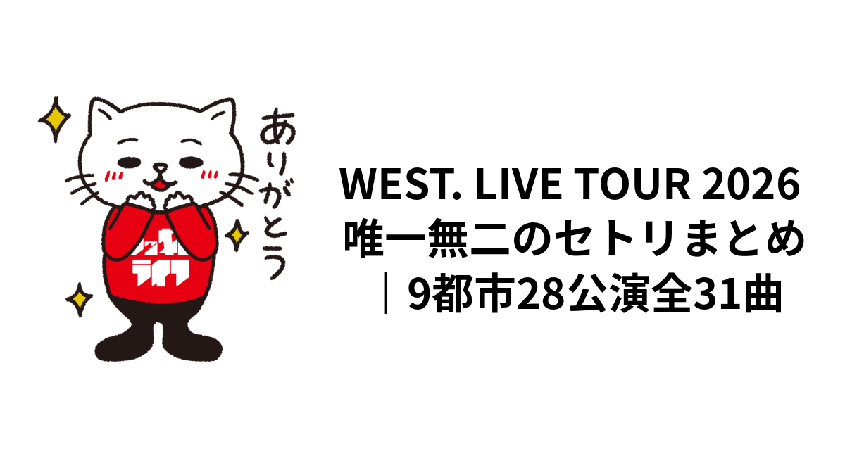 WEST. LIVE TOUR 2026 唯一無二のセトリまとめ｜9都市28公演全31曲