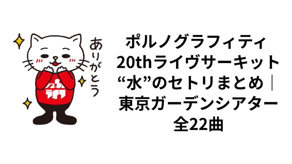 ポルノグラフィティ 20thライヴサーキット“水”のセトリまとめ|東京ガーデンシアター全22曲