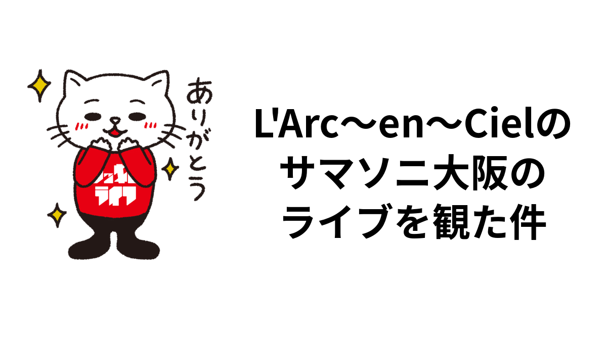 L'Arc〜en〜Cielのサマソニ大阪のライブを観た件
