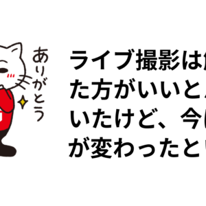 ライブ撮影は解禁した方がいいと思っていたけど、今は考えが変わったという話