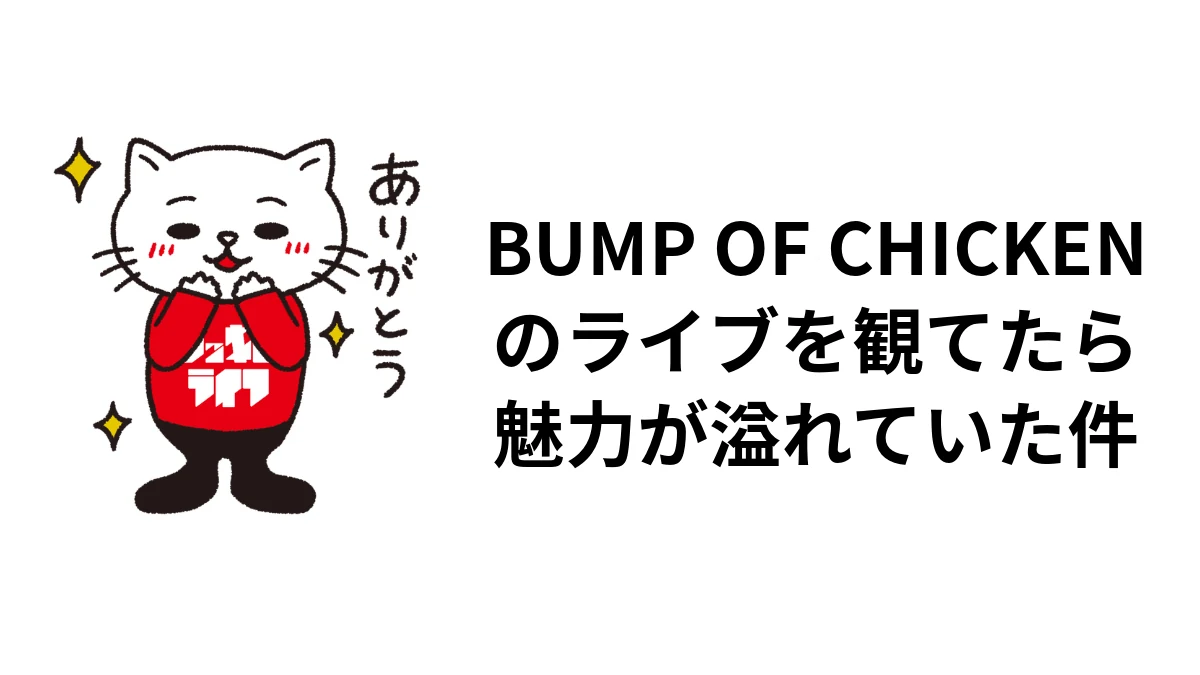 BUMP OF CHICKENのライブを観てたら魅力が溢れていた件