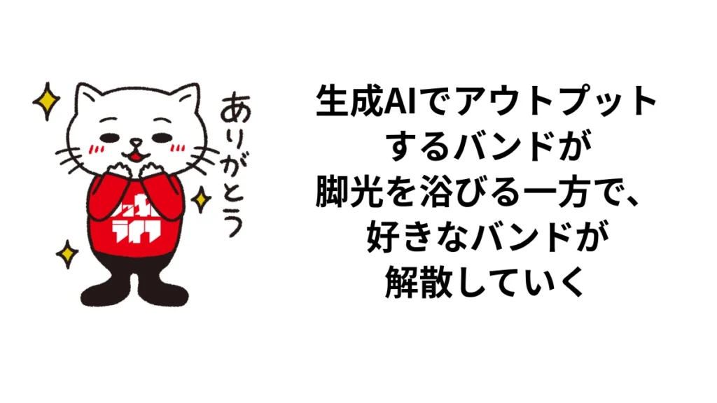 生成AIでアウトプットするバンドが脚光を浴びる一方で、好きなバンドが解散していく｜ロッキン・ライフ